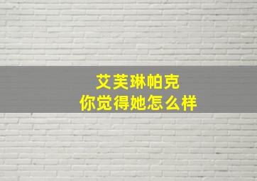 艾芙琳帕克 你觉得她怎么样